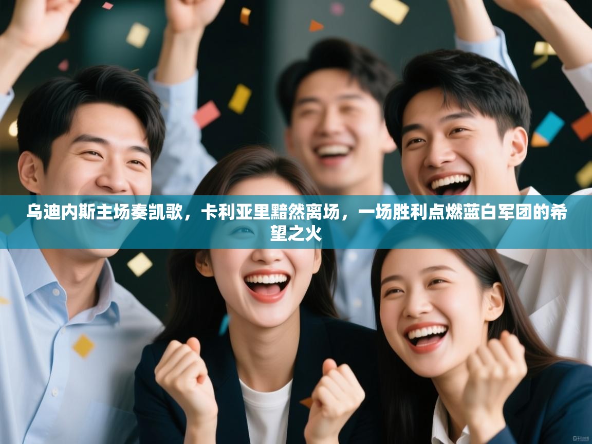 乌迪内斯主场奏凯歌,卡利亚里黯然离场,一场胜利点燃蓝白军团的希望之火 第1张