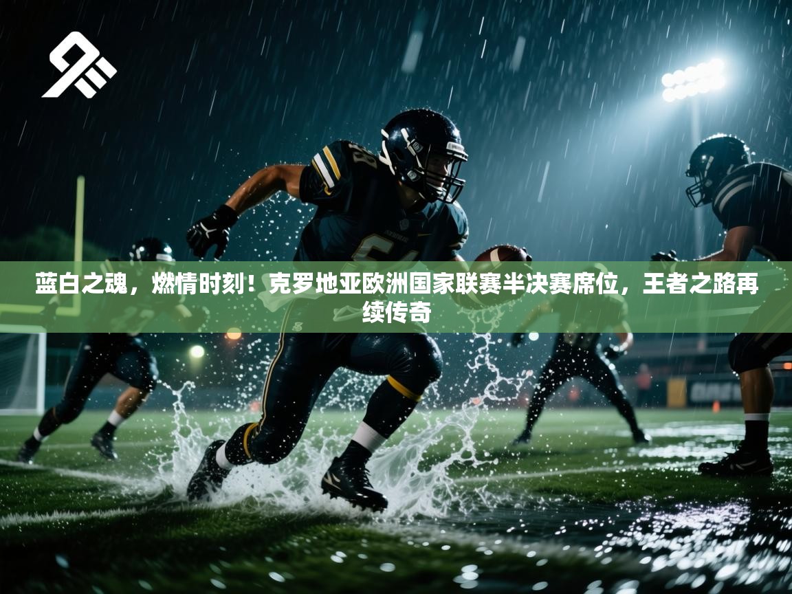 蓝白之魂，燃情时刻！克罗地亚欧洲国家联赛半决赛席位，王者之路再续传奇  第1张