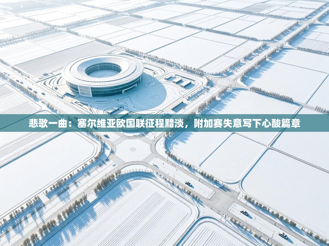 悲歌一曲：塞尔维亚欧国联征程黯淡，附加赛失意写下心酸篇章  第2张