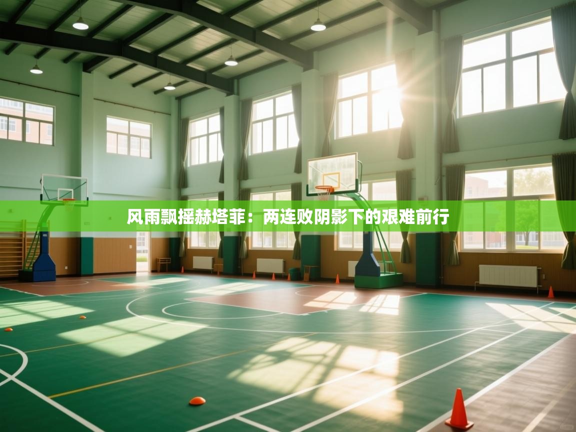 风雨飘摇赫塔菲：两连败阴影下的艰难前行  第1张