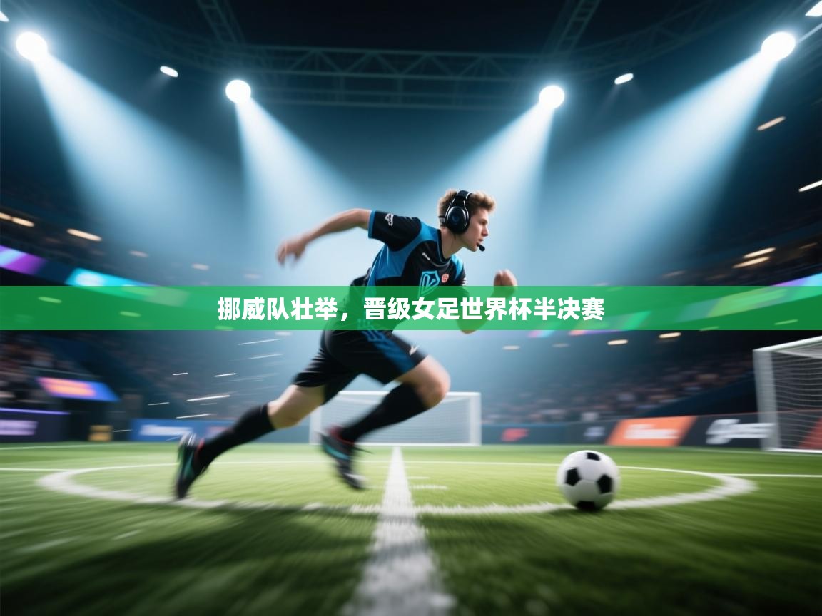 挪威队壮举,晋级女足世界杯半决赛 第2张