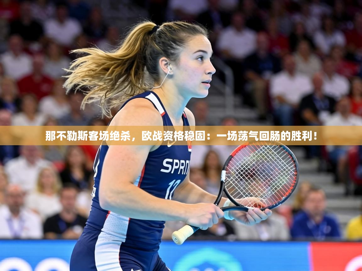 那不勒斯客场绝杀，欧战资格稳固：一场荡气回肠的胜利！  第1张