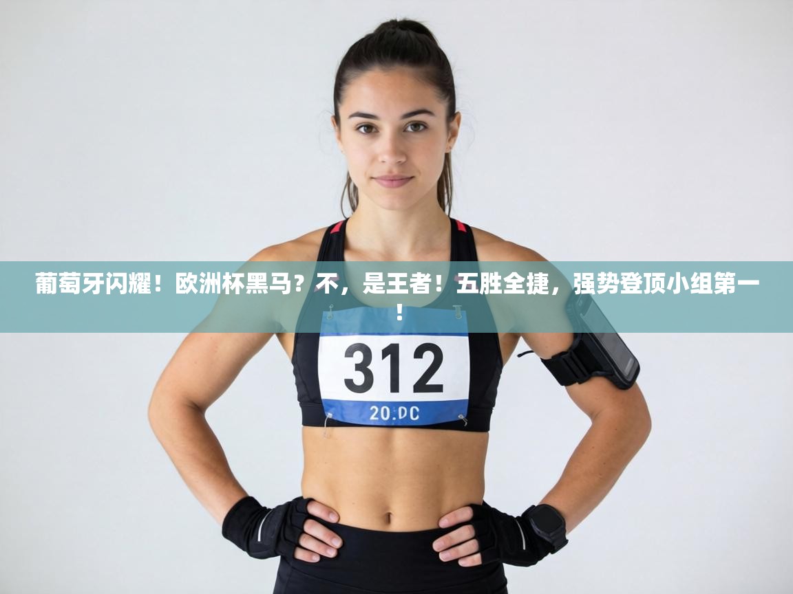 葡萄牙闪耀!欧洲杯黑马?不,是王者!五胜全捷,强势登顶小组第一! 第1张