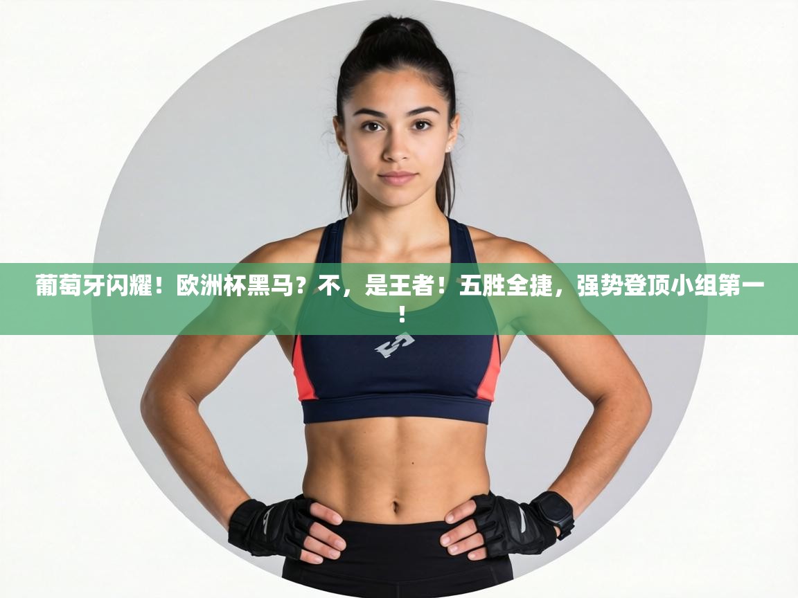 葡萄牙闪耀!欧洲杯黑马?不,是王者!五胜全捷,强势登顶小组第一! 第2张