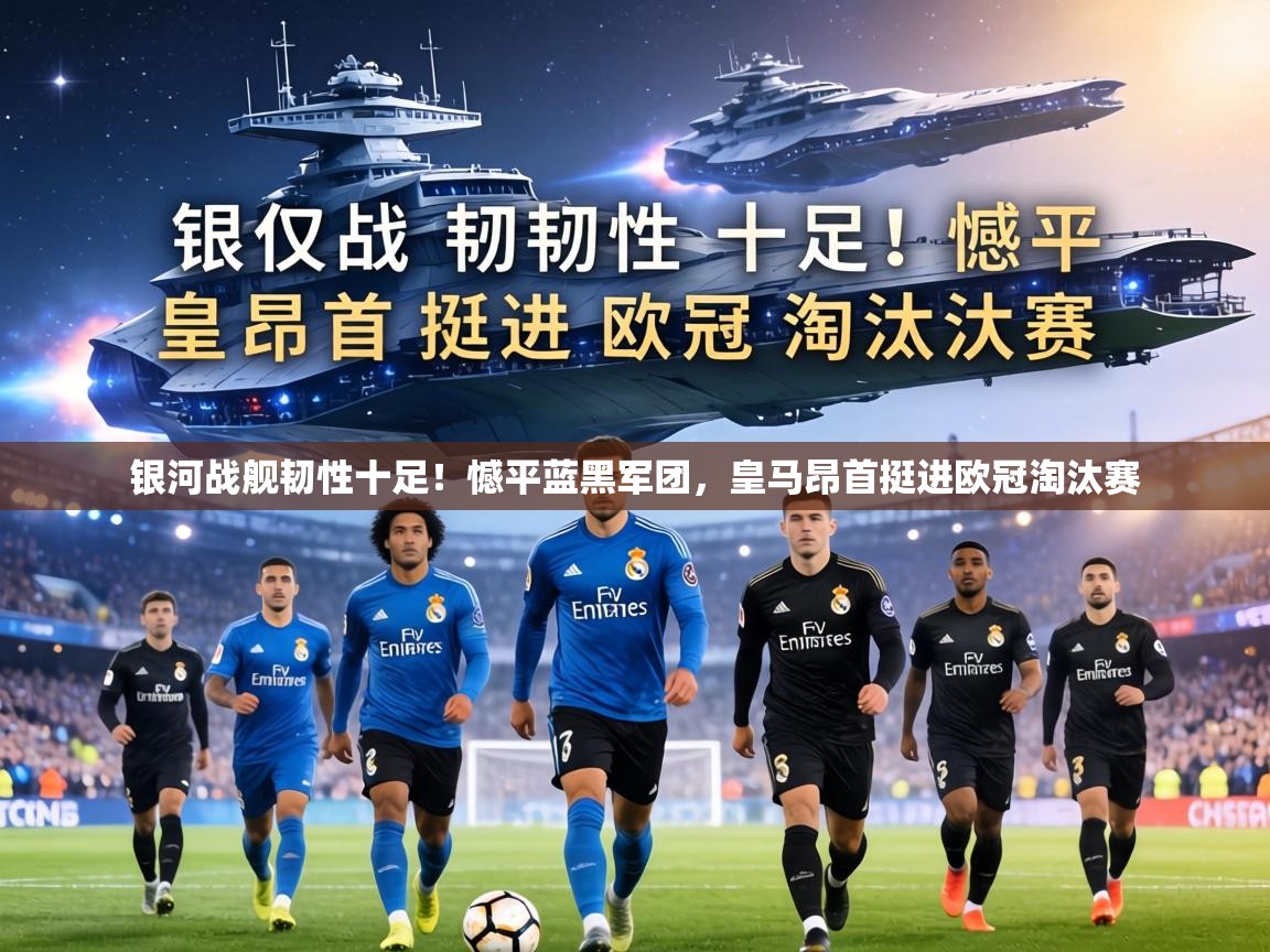 银河战舰韧性十足!憾平蓝黑军团,皇马昂首挺进欧冠淘汰赛 第1张